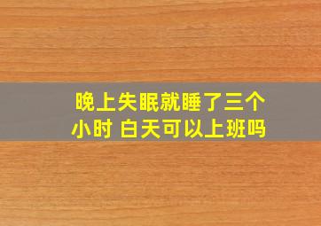 晚上失眠就睡了三个小时 白天可以上班吗